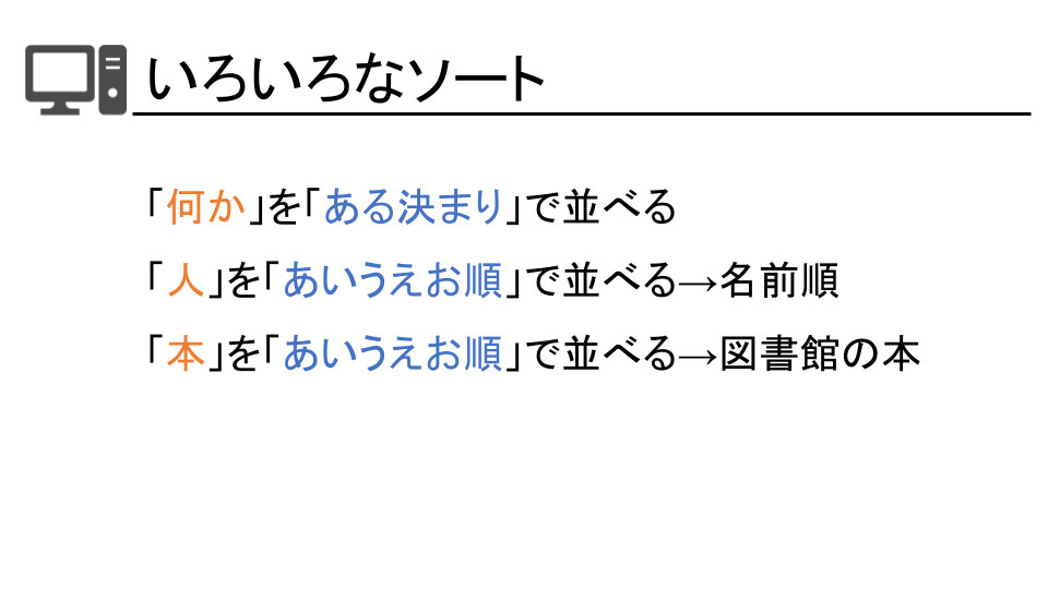 教室で使用したスライドの一つ
色々なソート
何かをある決まりでならべる
人をあいうえお順で並べる→名前順
本をあいうえお順で並べる→図書館の本