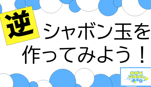 かがくこばなし「逆シャボン玉を作ってみよう！」